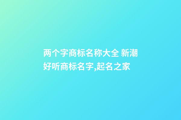 两个字商标名称大全 新潮好听商标名字,起名之家